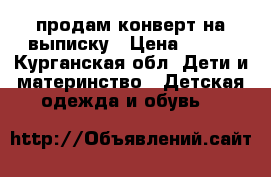 продам конверт на выписку › Цена ­ 500 - Курганская обл. Дети и материнство » Детская одежда и обувь   